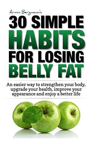 Weight Loss: 30 Simple Habits for Losing Belly Fat: An easier way to strengthen your body, upgrade your health, improve your appearance and enjoy a better life. (Armin Bergmann's 30 Simple Habits)