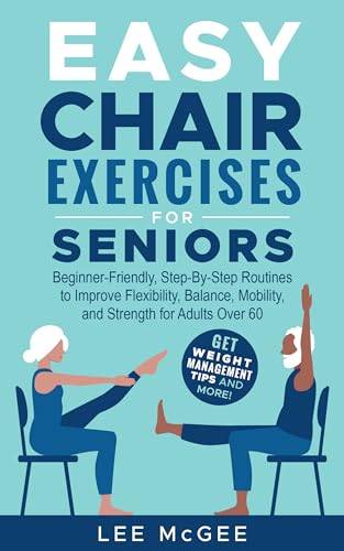 Easy Chair Exercises for Seniors: Step-By-Step Fully Illustrated Routines to Improve Flexibility, Balance, Mobility, and Strength for Adults Over 60 | Get Weight Management Tips and More!